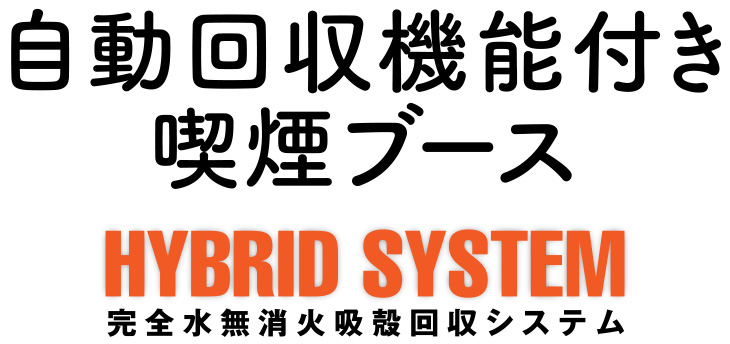 自動回収機能付き喫煙ブース HYBRID SYSTEM 完全水無消火吸殻回収システム